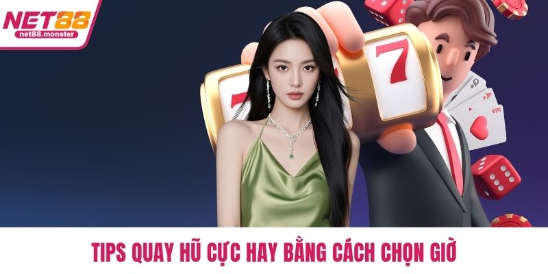 Tips quay hũ cực hay bằng cách chọn giờ